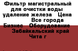 Фильтр магистральный для очистки воды, удаление железа › Цена ­ 1 500 - Все города Бизнес » Оборудование   . Забайкальский край,Чита г.